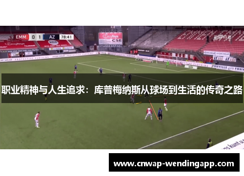 职业精神与人生追求：库普梅纳斯从球场到生活的传奇之路