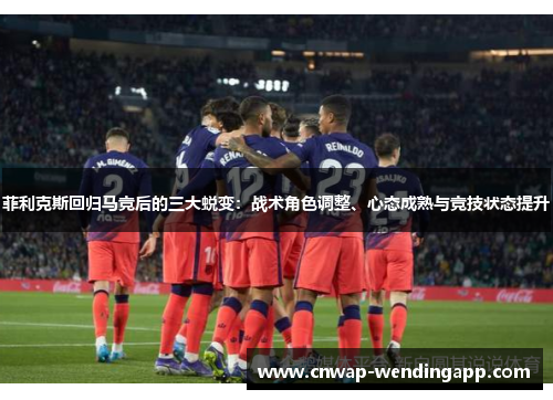 菲利克斯回归马竞后的三大蜕变：战术角色调整、心态成熟与竞技状态提升