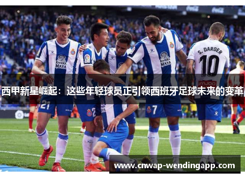 西甲新星崛起：这些年轻球员正引领西班牙足球未来的变革