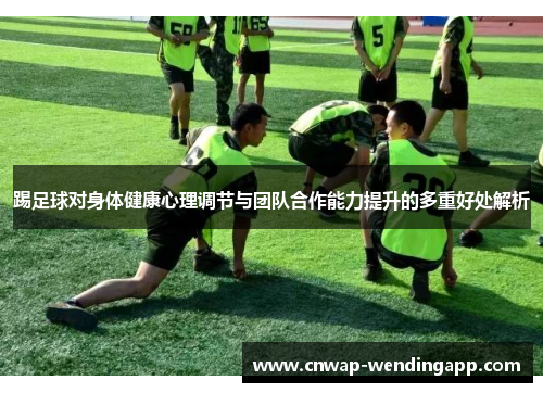踢足球对身体健康心理调节与团队合作能力提升的多重好处解析