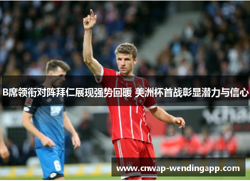 B席领衔对阵拜仁展现强势回暖 美洲杯首战彰显潜力与信心 B席领衔对阵拜仁展现强势回暖 美洲杯首战彰显潜力与信心