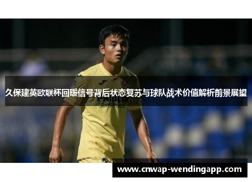 久保建英欧联杯回暖信号背后状态复苏与球队战术价值解析前景展望 久保建英欧联杯回暖信号背后状态复苏与球队战术价值解析前景展望