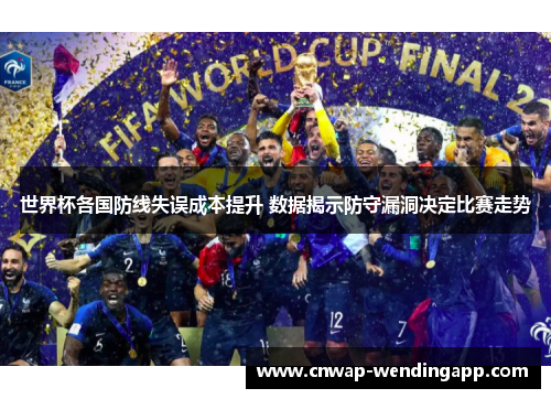 世界杯各国防线失误成本提升 数据揭示防守漏洞决定比赛走势 世界杯各国防线失误成本提升 数据揭示防守漏洞决定比赛走势