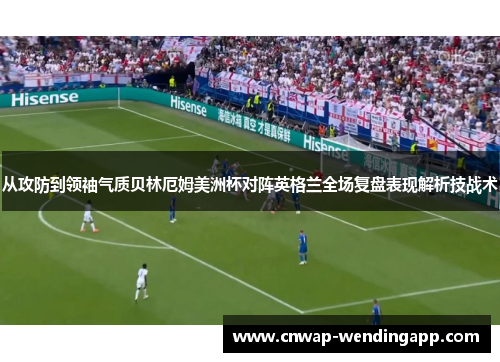 从攻防到领袖气质贝林厄姆美洲杯对阵英格兰全场复盘表现解析技战术 从攻防到领袖气质贝林厄姆美洲杯对阵英格兰全场复盘表现解析技战术