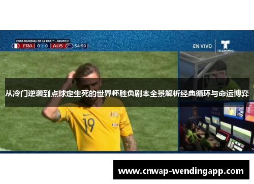 从冷门逆袭到点球定生死的世界杯胜负剧本全景解析经典循环与命运博弈