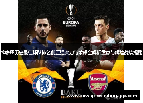 欧联杯历史最佳球队排名前五强实力与荣耀全解析盘点与辉煌战绩揭秘 欧联杯历史最佳球队排名前五强实力与荣耀全解析盘点与辉煌战绩揭秘