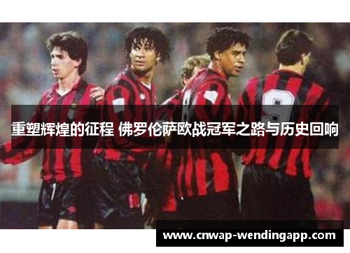 重塑辉煌的征程 佛罗伦萨欧战冠军之路与历史回响