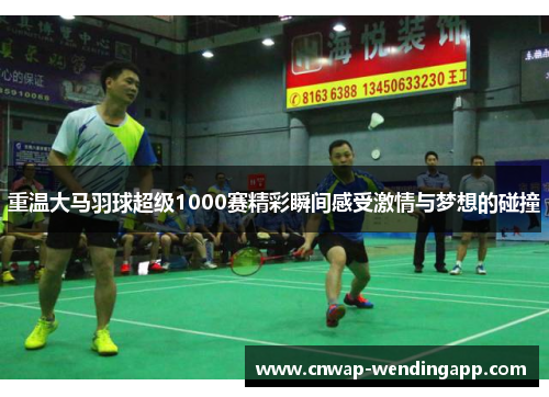 重温大马羽球超级1000赛精彩瞬间感受激情与梦想的碰撞 重温大马羽球超级1000赛精彩瞬间感受激情与梦想的碰撞