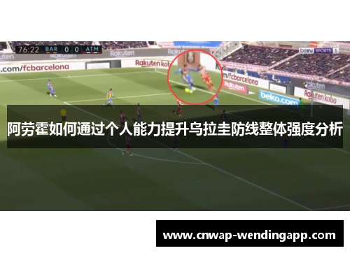 阿劳霍如何通过个人能力提升乌拉圭防线整体强度分析