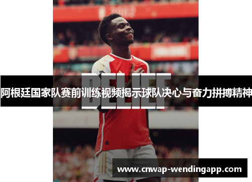 阿根廷国家队赛前训练视频揭示球队决心与奋力拼搏精神 阿根廷国家队赛前训练视频揭示球队决心与奋力拼搏精神