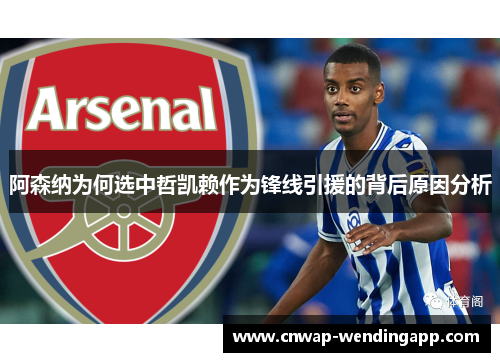 阿森纳为何选中哲凯赖作为锋线引援的背后原因分析