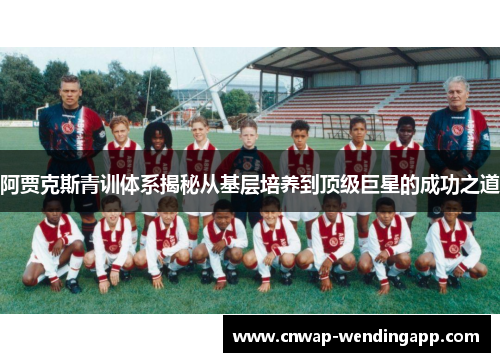 阿贾克斯青训体系揭秘从基层培养到顶级巨星的成功之道