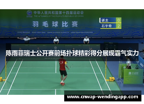 陈雨菲瑞士公开赛前场扑球精彩得分展现霸气实力 陈雨菲瑞士公开赛前场扑球精彩得分展现霸气实力