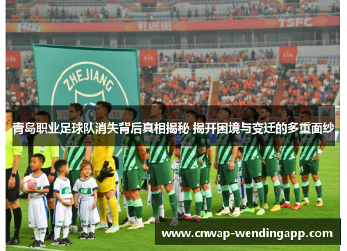 青岛职业足球队消失背后真相揭秘 揭开困境与变迁的多重面纱 青岛职业足球队消失背后真相揭秘 揭开困境与变迁的多重面纱