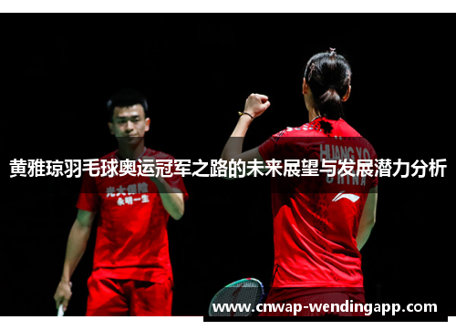 黄雅琼羽毛球奥运冠军之路的未来展望与发展潜力分析