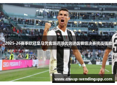 2025-26赛季欧冠皇马凭客场进球优势逆袭晋级决赛挑战强敌