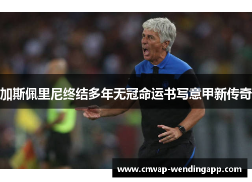 加斯佩里尼终结多年无冠命运书写意甲新传奇