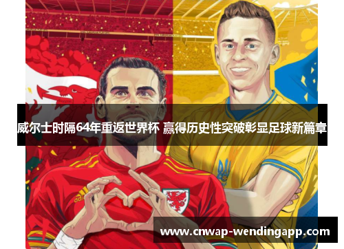 威尔士时隔64年重返世界杯 赢得历史性突破彰显足球新篇章