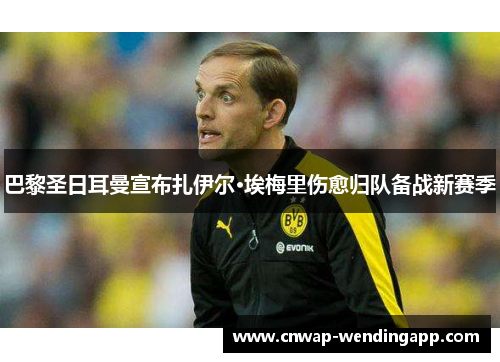 巴黎圣日耳曼宣布扎伊尔·埃梅里伤愈归队备战新赛季