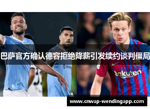 巴萨官方确认德容拒绝降薪引发续约谈判僵局