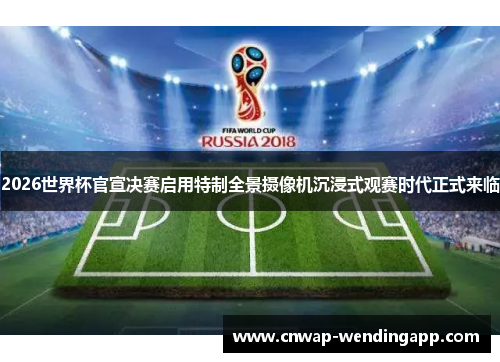 2026世界杯官宣决赛启用特制全景摄像机沉浸式观赛时代正式来临 2026世界杯官宣决赛启用特制全景摄像机沉浸式观赛时代正式来临