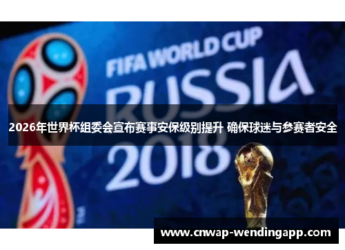 2026年世界杯组委会宣布赛事安保级别提升 确保球迷与参赛者安全