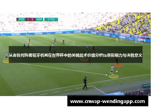 从吉鲁对阵葡萄牙看其在世界杯中的关键战术价值分析比赛影响力与决胜意义 从吉鲁对阵葡萄牙看其在世界杯中的关键战术价值分析比赛影响力与决胜意义