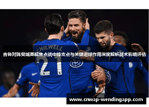 吉鲁对阵曼城英超焦点战中锋支点与关键进球作用深度解析战术影响评估 吉鲁对阵曼城英超焦点战中锋支点与关键进球作用深度解析战术影响评估