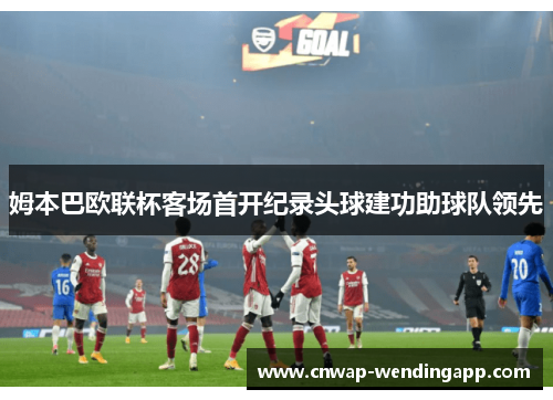姆本巴欧联杯客场首开纪录头球建功助球队领先