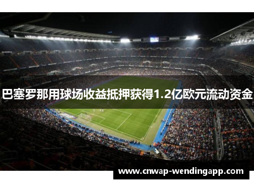 巴塞罗那用球场收益抵押获得1.2亿欧元流动资金