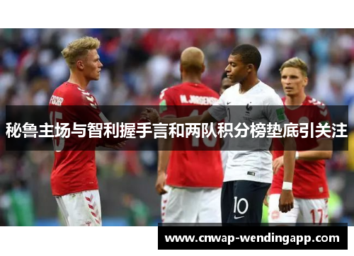 秘鲁主场与智利握手言和两队积分榜垫底引关注