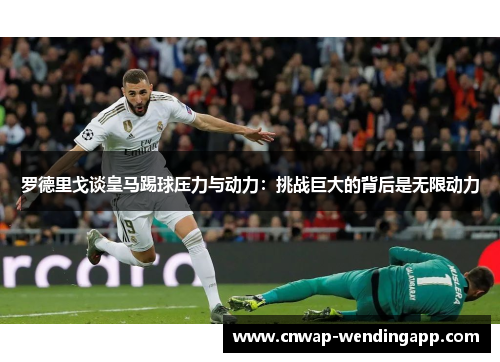 罗德里戈谈皇马踢球压力与动力：挑战巨大的背后是无限动力