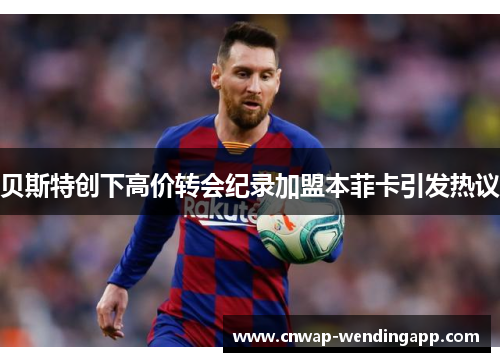 贝斯特创下高价转会纪录加盟本菲卡引发热议