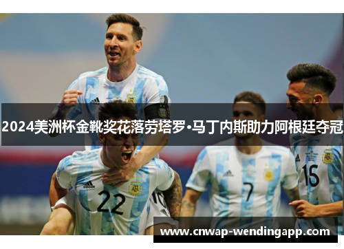 2024美洲杯金靴奖花落劳塔罗·马丁内斯助力阿根廷夺冠