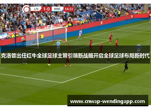 克洛普出任红牛全球足球主管引领新战略开启全球足球布局新时代