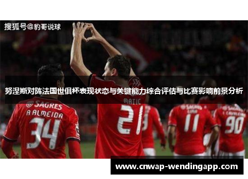 努涅斯对阵法国世俱杯表现状态与关键能力综合评估与比赛影响前景分析 努涅斯对阵法国世俱杯表现状态与关键能力综合评估与比赛影响前景分析