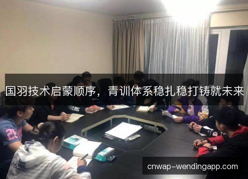 国羽技术启蒙顺序，青训体系稳扎稳打铸就未来