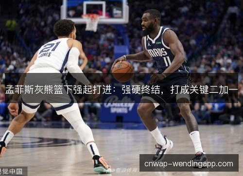 孟菲斯灰熊篮下强起打进：强硬终结，打成关键二加一