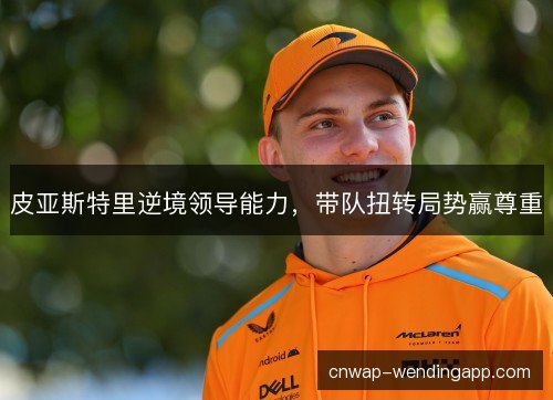 皮亚斯特里逆境领导能力，带队扭转局势赢尊重