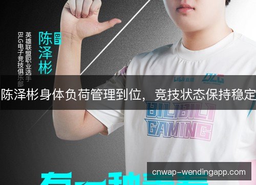 陈泽彬身体负荷管理到位,竞技状态保持稳定 陈泽彬身体负荷管理到位,竞技状态保持稳定