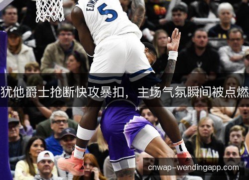 犹他爵士抢断快攻暴扣，主场气氛瞬间被点燃